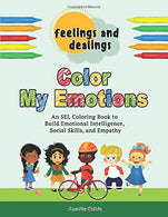 Feelings and Dealings: Color My Emotions: An SEL Coloring Book to Build Emotional Intelligence. Social Skills. and Empathy