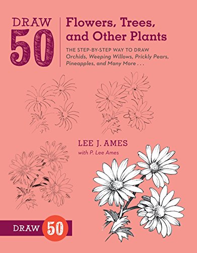 Draw 50 Flowers. Trees. and Other Plants: The Step-by-Step Way to Draw Orchids. Weeping Willows. Prickly Pears. Pineapples. and Many More...