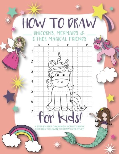 How to Draw Unicorns. Mermaids and Other Magical Friends: A Step-by-Step Drawing and Activity Book for Kids to Learn to Draw Cute Stuff