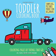 Toddler Coloring Book: Coloring Pages of Things That Go: Cars. Trains. Tractors. Planes & More. Simple Big Pictures Perfect for Beginners (Baby