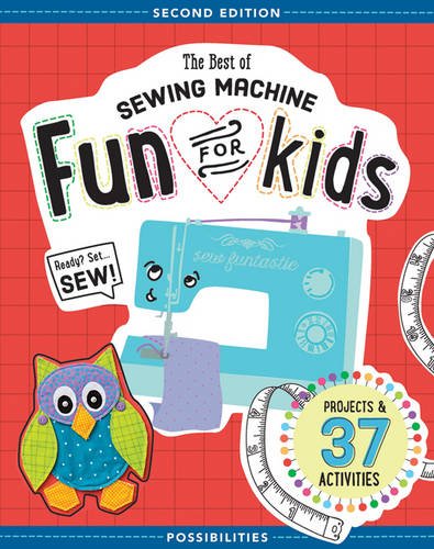 The Best of Sewing Machine Fun for Kids: Ready. Set. Sew - 37 Projects & Activities