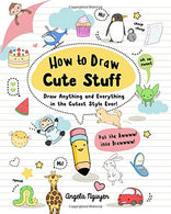 How to Draw Cute Stuff: Draw Anything and Everything in the Cutest Style Ever!