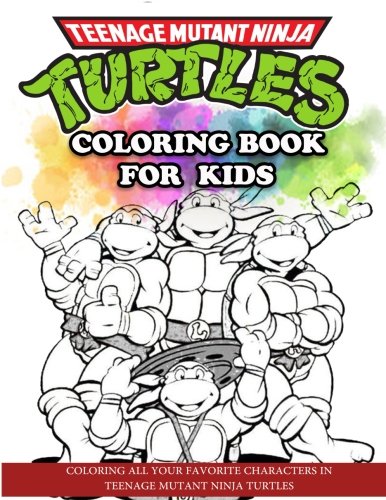 Teenage Mutant Ninja Turtles Coloring Book for Kids: Coloring All Your Favorite Characters in Teenage Mutant Ninja Turtles