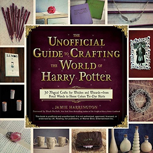 The Unofficial Guide to Crafting the World of Harry Potter: 30 Magical Crafts for Witches and Wizardsƒ??from Pencil Wands to House Colors Tie-Dye Sh